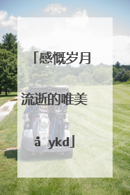 岁月飞逝的短句唯美(美好时光飞逝的短句唯美)_好词和好句